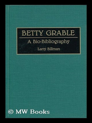 Item #124941 Betty Grable : a Bio-Bibliography / Larry Billman. Larry Billman