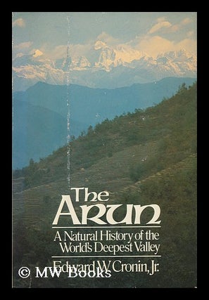 Item #124980 The Arun : a Natural History of the World's Deepest Valley / by Edward W. Cronin,...