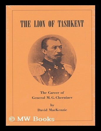 Item #125308 The Lion of Tashkent; the Career of General M. G. Cherniaev. David Mackenzie.