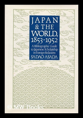 Item #126196 Japan and the World, 1853-1952 : a Bibliographic Guide to Japanese Scholarship in Foreign Relations / Edited by Sadao Asada. Sadao Asada, 1936-.