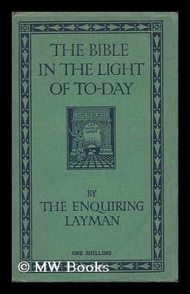 Item #126461 The Bible in the Light of To-Day / by the Enquiring Layman. Enquiring Layman, Pseud....