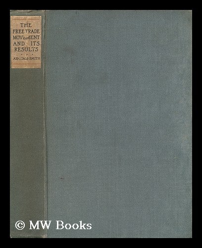 Item #126892 The free-trade movement and its results / by G. Armitage-Smith. George Armitage-Smith, 1844?-1923.