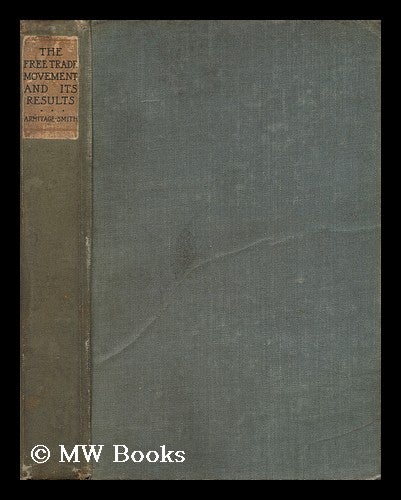 Item #126894 The Free-Trade Movement and its Results, by G. Armitage-Smith, M. A. George Armitage-Smith, 1844?-1923.