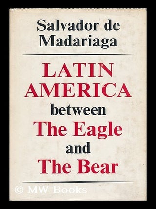 Item #127131 Latin America between the Eagle and the Bear. Salvador De Madariaga