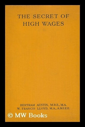 Item #127668 The Secret of High Wages / by Bertram Austin and W. Francis Lloyd ; with a Foreword...