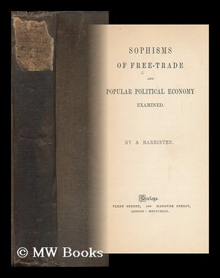 Item #127819 Sophisms of Free-Trade and Popular Political Economy Examined / by a Barrister. John...