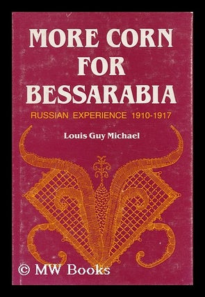 Item #128416 More Corn for Bessarabia : Russian Experience, 1910-1917 / Louis Guy Michael. Louis...