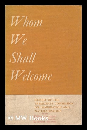 Item #128527 Whom We Shall Welcome : Report. United States. President's Commission On Immigration...