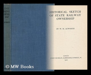 Item #128659 Historical Sketch of State Railway Ownership / by W. M. Acworth. W. M. Acworth