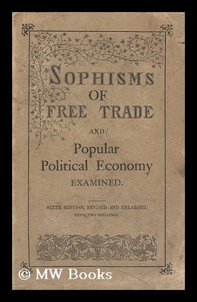 Item #128783 Sophisms of Free-Trade : and Popular Political Economy Examined. by a Barrister....