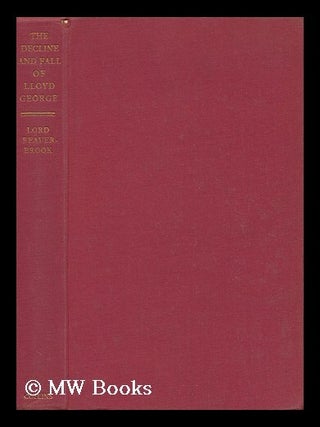 Item #128830 The Decline and Fall of Lloyd George / Lord Beaverbrook. Beaverbrook, 1st Baron Max...