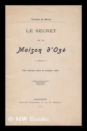 Item #129014 Le Secret De La Maison D'Oze. Etude Historique D'Apres Des Documents Inedits. [With...