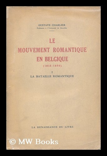 Item #129282 Le Mouvement Romantique En Belgique, 1815-1850 ; Volume One. Gustave Charlier, 1885-.