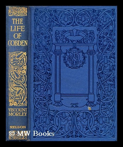 Item #129482 The Life of Richard Cobden, by John Morley. John Morley Morley, Viscount.