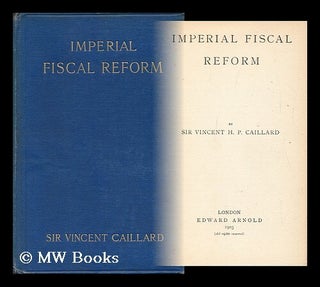 Item #129547 Imperial Fiscal Reform / by Sir Vincent H. P. Caillard. Vincent Henry Penalver Caillard