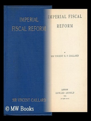 Item #129806 Imperial Fiscal Reform / by Sir Vincent H. P. Caillard. Vincent Henry Penalver Caillard