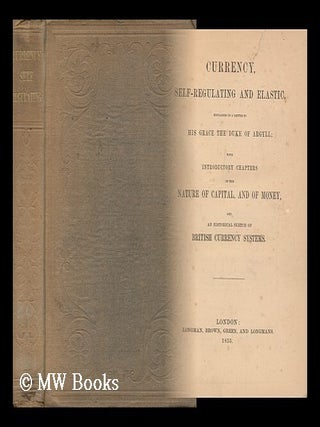 Item #129897 Currency, Self-Regulating and Elastic : Explained in a Letter to His Grace the Duke...