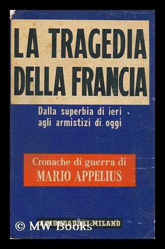 Item #130051 La Tragedia Della Francia : Dalla Superbia Di Ieri Agli Armistizi Di Oggi. Mario Appelius.