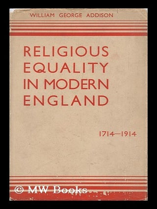 Item #130154 Religious Equality in Modern England, 1714-1914 / by William George Addison. William...