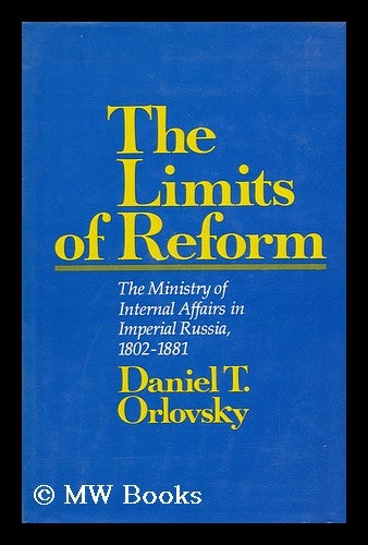 Item #130291 The Limits of Reform : the Ministry of Internal Affairs in Imperial Russia, 1802-1881 / Daniel T. Orlovsky. Daniel T. Orlovsky.
