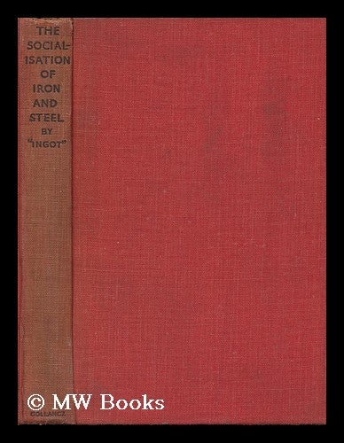 Item #130887 The Socialisation of Iron and Steel / by 'ingot', [Pseud]. Richard William Barnes, Sir.