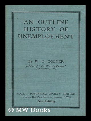Item #131112 An Outline History of Unemployment / by W. T. Colyer. William Thomas Colyer