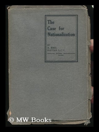 Item #131376 The Case for Nationalization / by A. Emil Davies. Albert Emil Davies