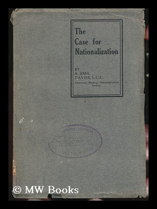 Item #131377 The Case for Nationalization / by A. Emil Davies. Albert Emil Davies