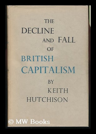 Item #131755 The Decline & Fall of British Capitalism. Keith Hutchinson