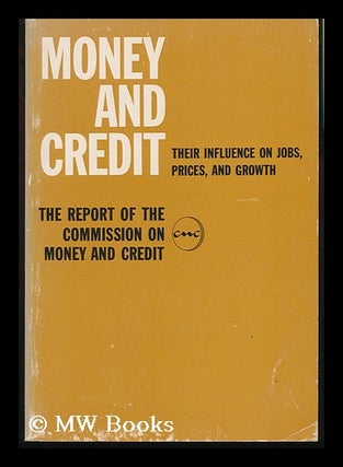 Item #131762 Money and Credit : Their Influence on Jobs, Prices and Growth : the Report of the...