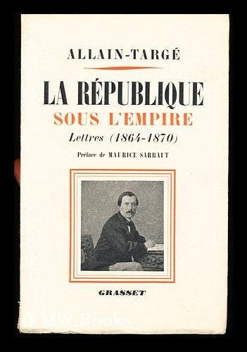 Item #131966 La Republique Sous L'Empire : Lettres, 1864-1870 / Reunies Et Annotees Par Suzanne De La Porte ; Preface De Maurice Sarraut. Henri Allain-Targe.