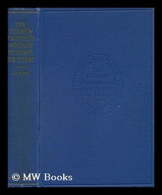 Item #132943 The Hebrew Prophets and Their Message for To-Day. John Adams, B. D