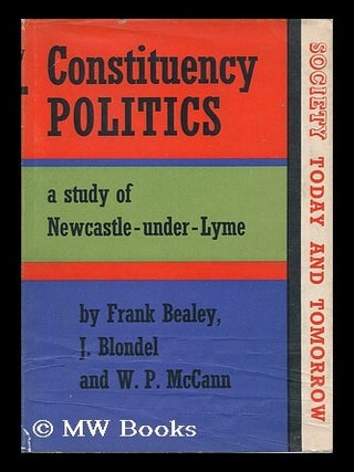 Item #133422 Constituency Politics : a Study of Newcastle-Under-Lyme / by Frank Bealey, J....