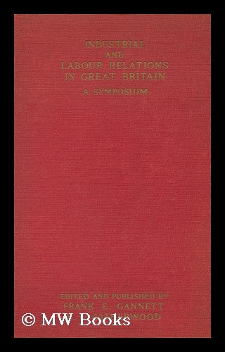 Item #133693 Industrial and Labour Relations in Great Britain : a Symposium / Edited and Published by Frank E. Gannett ... and B. F. Catherwood. Frank Ernest Gannett, Ed.