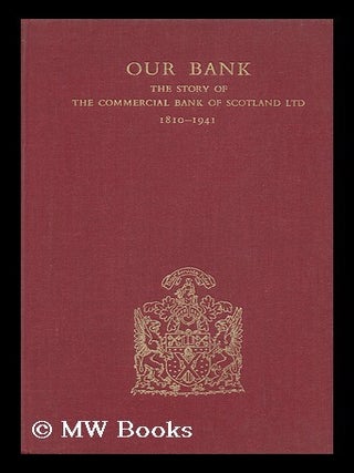 Item #134161 Our Bank : the Story of the Commercial Bank of Scotland, Ltd. , 1810-1941....