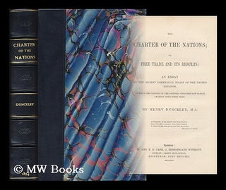 Item #134225 The Charter of the Nations : Or, Free Trade and its Results. an Essay on the Recent...