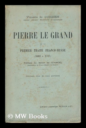 Item #134293 Pierre Le Grand Et Le Premier Traite Franco-Russe : 1682 a 1717 / Preface Du Baron...