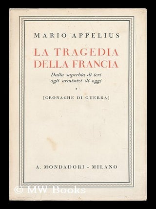 Item #134766 La Tragedia Della Francia : Dalla Superbia Di Ieri Agli Armistizi Di Oggi. Mario...