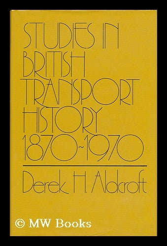 Item #135038 Studies in British Transport History, 1870-1970 / Derek H. Aldcroft. Derek Howard Aldcroft.