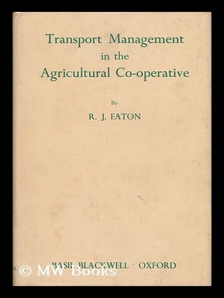 Item #135948 Transport Management in the Agricultural Co-Operative / by R. J. Eaton. Richard...