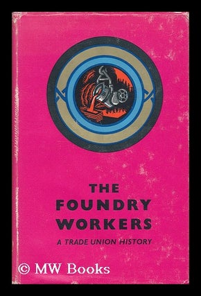 Item #136000 The Foundry Workers : a Trade Union History / by H. J. Fyrth ... and Henry Collins...