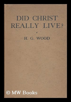Item #136771 Did Christ Really Live? H. G. Wood, Herbert George