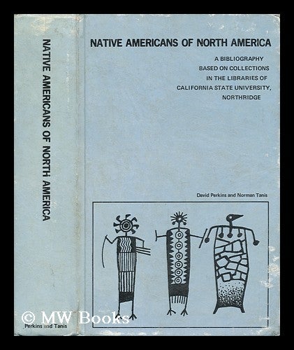 Item #137418 Native Americans of North America : a Bibliography Based on Collections in the Libraries of California State University, Northridge / Compiled by David Perkins and Norman Tanis. Northridge / David Perkins California State University, Norman Tanis, Comps.