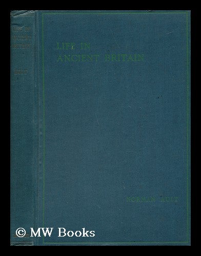 Item #139187 Life in Ancient Britain; a Survey of the Social and Economic Development of the People of England from Earliest Times to the Roman Conquest. Norman Ault.