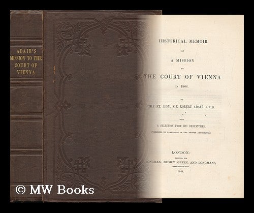 Item #139604 Historical Memoir of a Mission to the Court of Vienna in 1806. / by the Rt. Hon. Sir Robert Adair, G. C. B. with a Selection from His Despatches. Robert Adair, Sir.