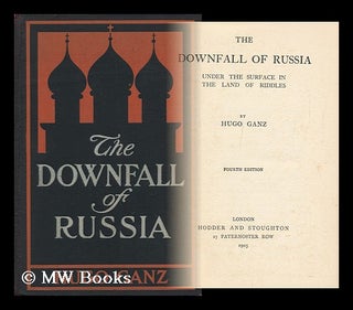 Item #139609 The Downfall of Russia : Behind the Scenes in the Realm of the Czar / by Hugo Ganz....