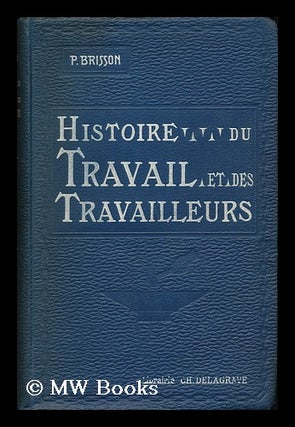 Item #139694 Histoire Du Travail Et Des Travailleurs / Par Pierre Brisson. Pierre Brisson