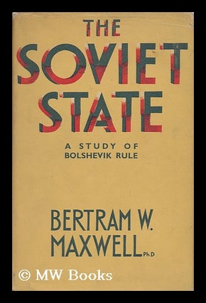 Item #140025 The Soviet State : a Study of Bolshevik Rule / by Bertram W. Maxwell. Bertram...