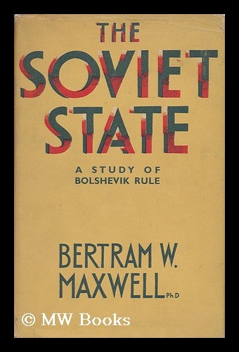 Item #140025 The Soviet State : a Study of Bolshevik Rule / by Bertram W. Maxwell. Bertram Wayburn Maxwell.