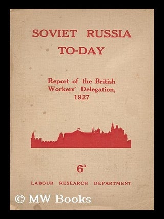 Item #140165 Soviet Russia To-Day. the Report of the British Workers' Delegation Which Visited...